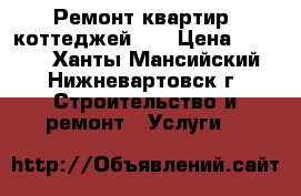 Ремонт квартир, коттеджей... › Цена ­ 1 000 - Ханты-Мансийский, Нижневартовск г. Строительство и ремонт » Услуги   